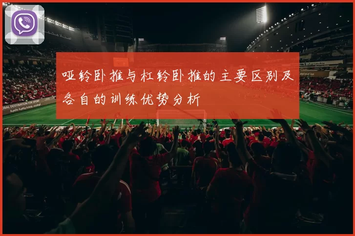 哑铃卧推与杠铃卧推的主要区别及各自的训练优势分析
