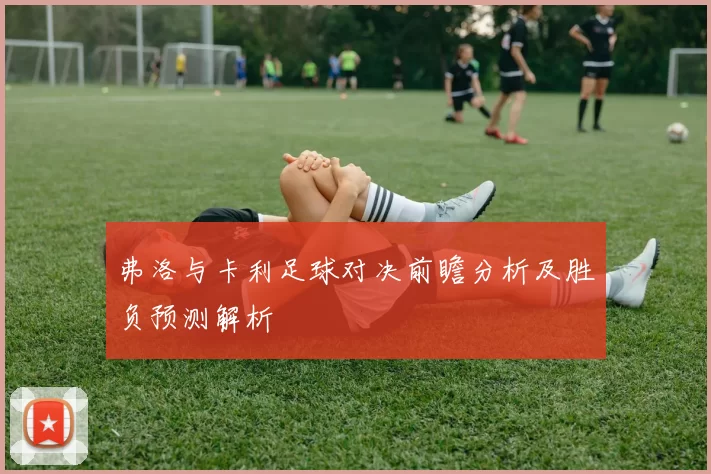 弗洛与卡利足球对决前瞻分析及胜负预测解析