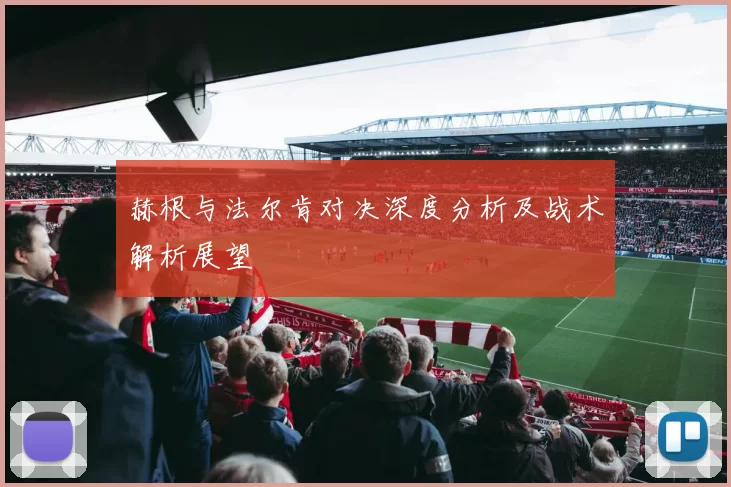 赫根与法尔肯对决深度分析及战术解析展望