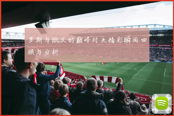罗斯与欧文的巅峰对决精彩瞬间回顾与分析