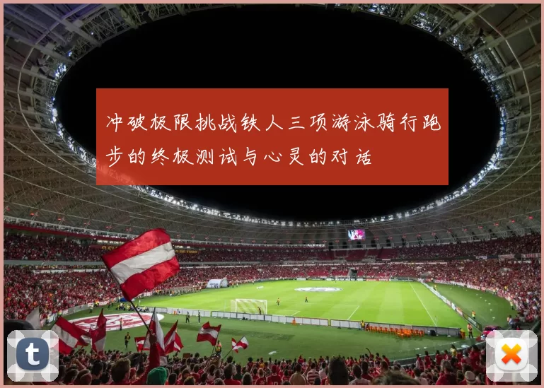 冲破极限挑战铁人三项游泳骑行跑步的终极测试与心灵的对话
