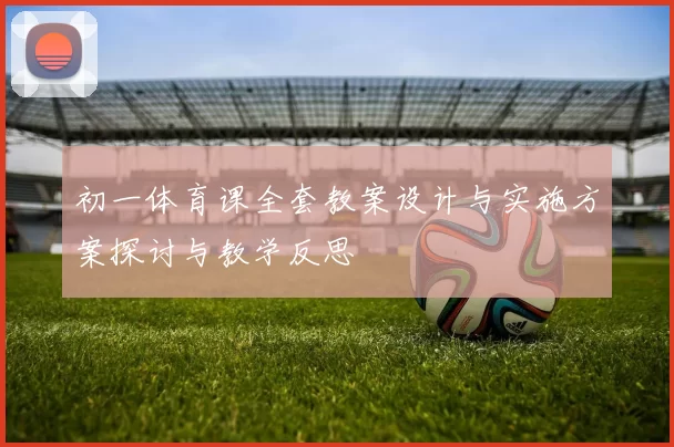 初一体育课全套教案设计与实施方案探讨与教学反思